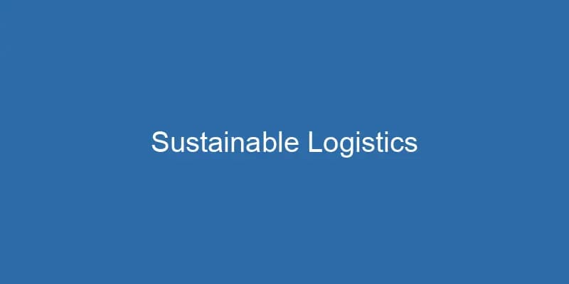 Sustainable Logistics: Reducing Your Carbon Footprint